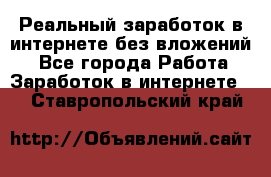 Реальный заработок в интернете без вложений! - Все города Работа » Заработок в интернете   . Ставропольский край